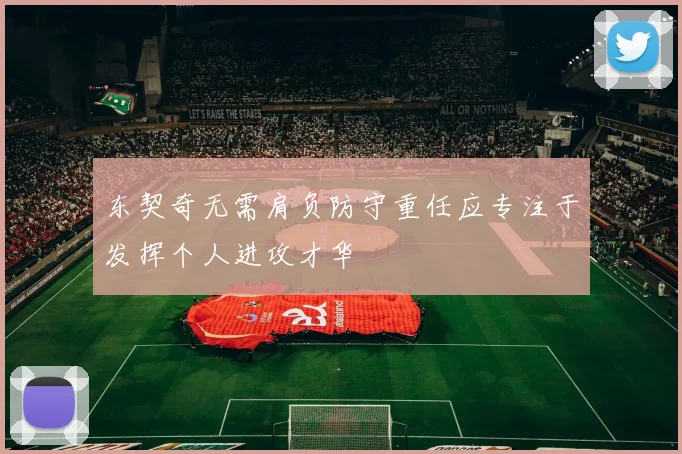 东契奇无需肩负防守重任应专注于发挥个人进攻才华