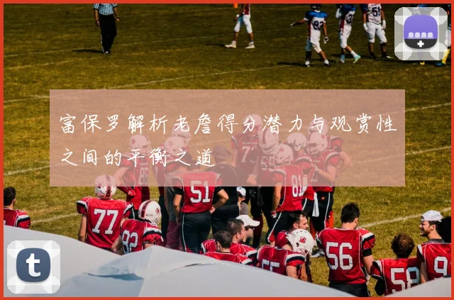 富保罗解析老詹得分潜力与观赏性之间的平衡之道