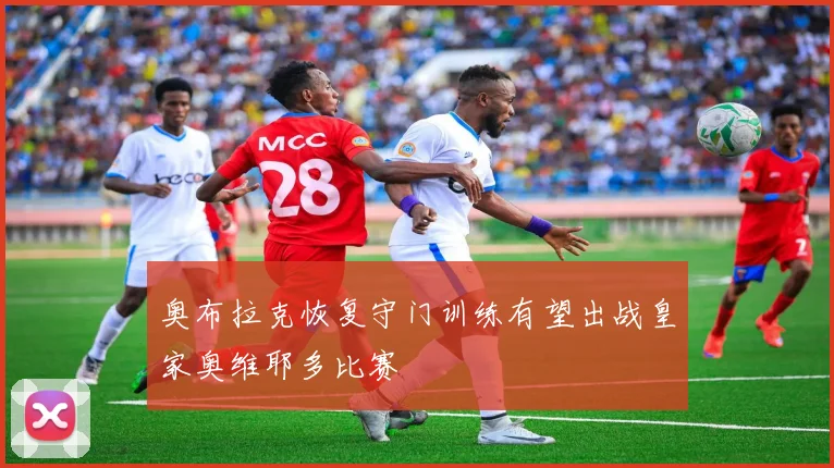 奥布拉克恢复守门训练有望出战皇家奥维耶多比赛