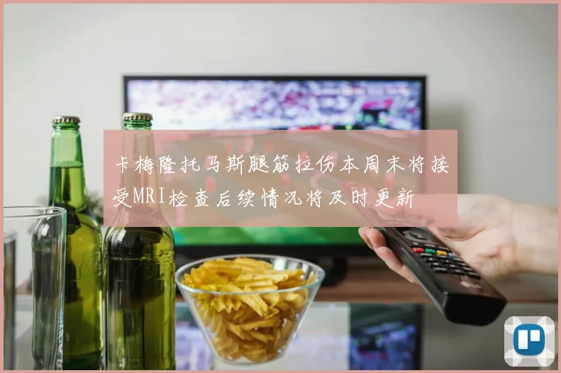 卡梅隆托马斯腿筋拉伤本周末将接受MRI检查后续情况将及时更新