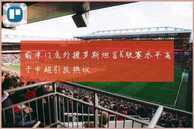 前津门虎外援罗斯坦言K联赛水平高于中超引发热议