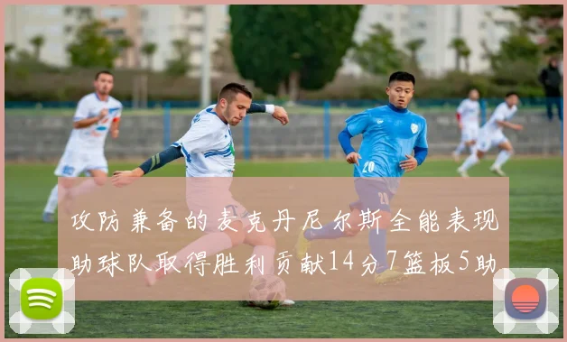 攻防兼备的麦克丹尼尔斯全能表现助球队取得胜利贡献14分7篮板5助攻2抢断2盖帽