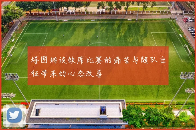 塔图姆谈缺席比赛的痛苦与随队出征带来的心态改善