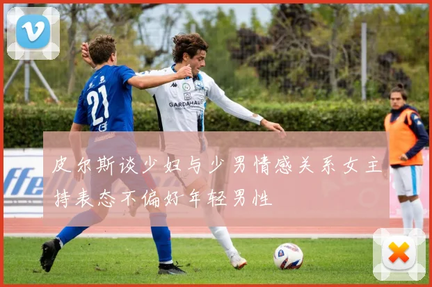 皮尔斯谈少妇与少男情感关系女主持表态不偏好年轻男性