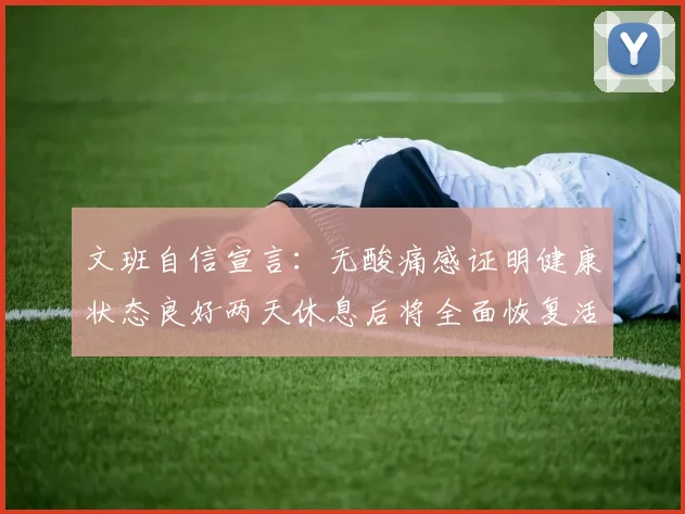 文班自信宣言：无酸痛感证明健康状态良好两天休息后将全面恢复活力