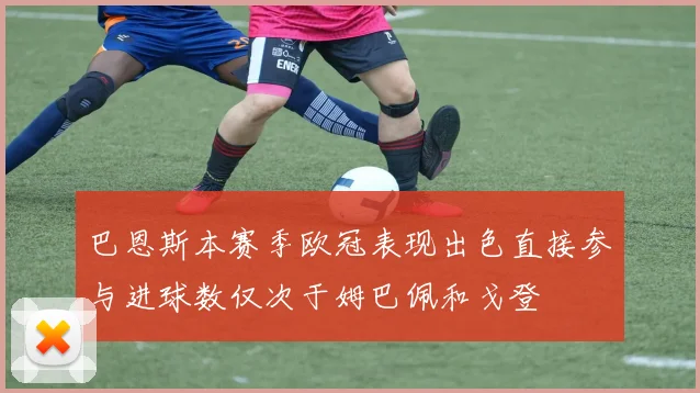 巴恩斯本赛季欧冠表现出色直接参与进球数仅次于姆巴佩和戈登