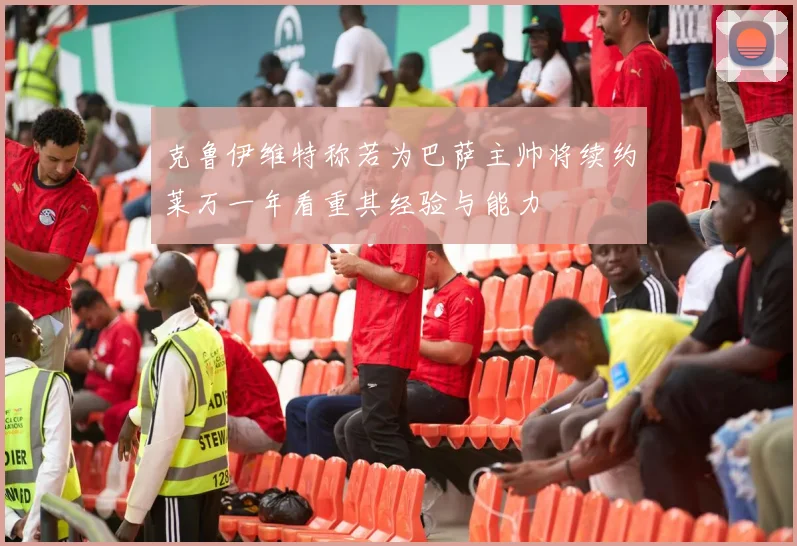 克鲁伊维特称若为巴萨主帅将续约莱万一年看重其经验与能力