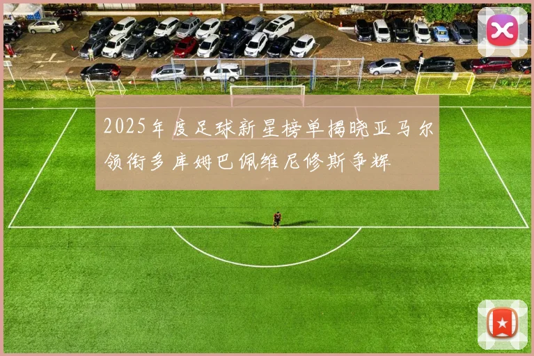 2025年度足球新星榜单揭晓亚马尔领衔多库姆巴佩维尼修斯争辉