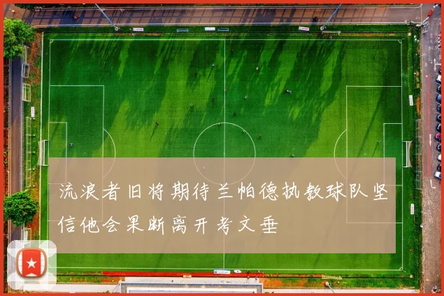 流浪者旧将期待兰帕德执教球队坚信他会果断离开考文垂