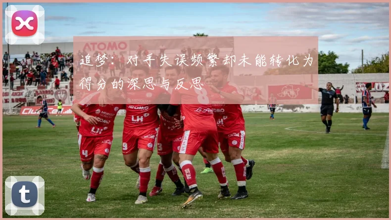 追梦：对手失误频繁却未能转化为得分的深思与反思